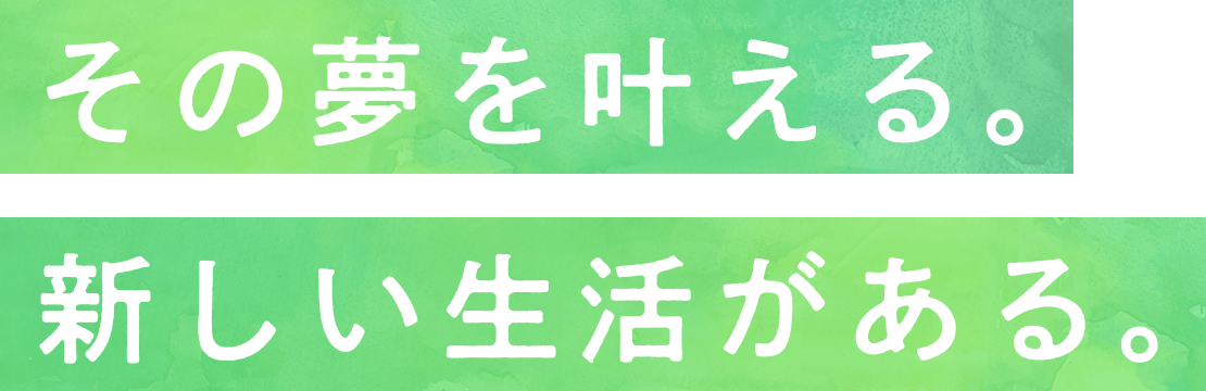 その夢を叶える。新しい生活がある。